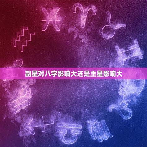 八字 主星 副星|八字命理中副星的含义及其与主星相同的情况